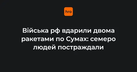 Удар по Сумах: семеро постраждалих, один у важкому стані