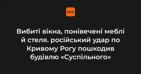 Удар по Кривому Рогу: пошкоджено будівлю «Суспільного», п'ятеро поранених