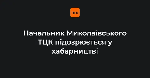 Хабар за ухилення від мобілізації: затримано начальника Миколаївського ТЦК