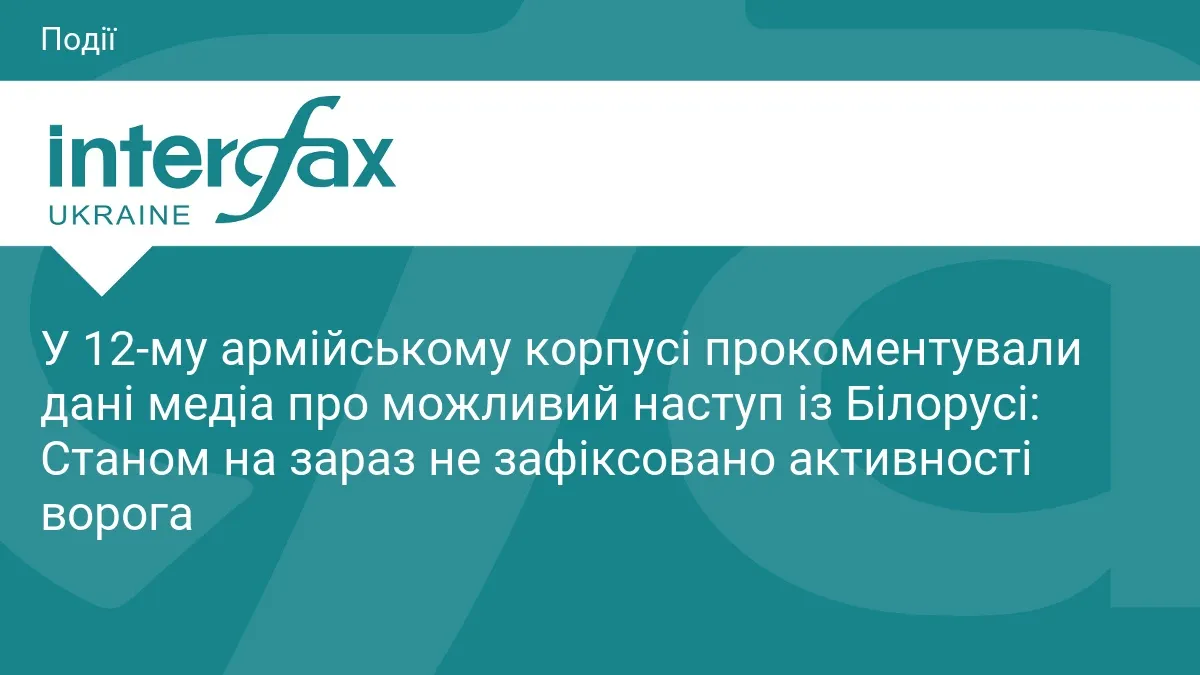 У 12-му корпусі заперечують дані про наступ із Білорусі: що відомо