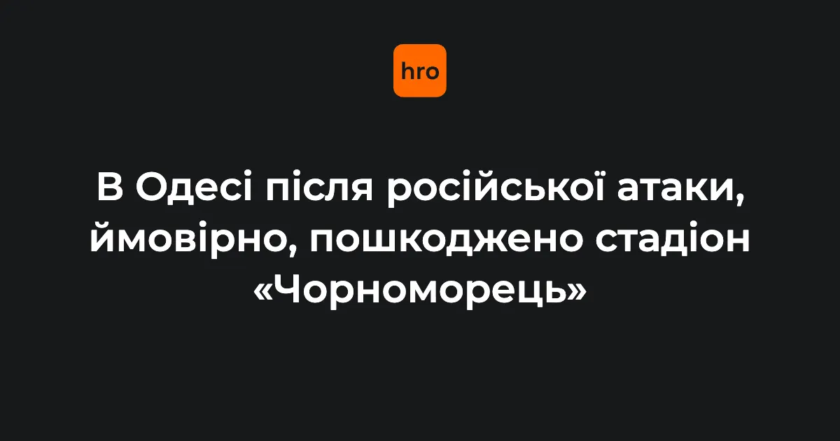 Удар по Одесі: ймовірно, пошкоджено стадіон «Чорноморець»